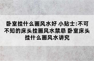 卧室挂什么画风水好 小贴士:不可不知的床头挂画风水禁忌 卧室床头挂什么画风水讲究